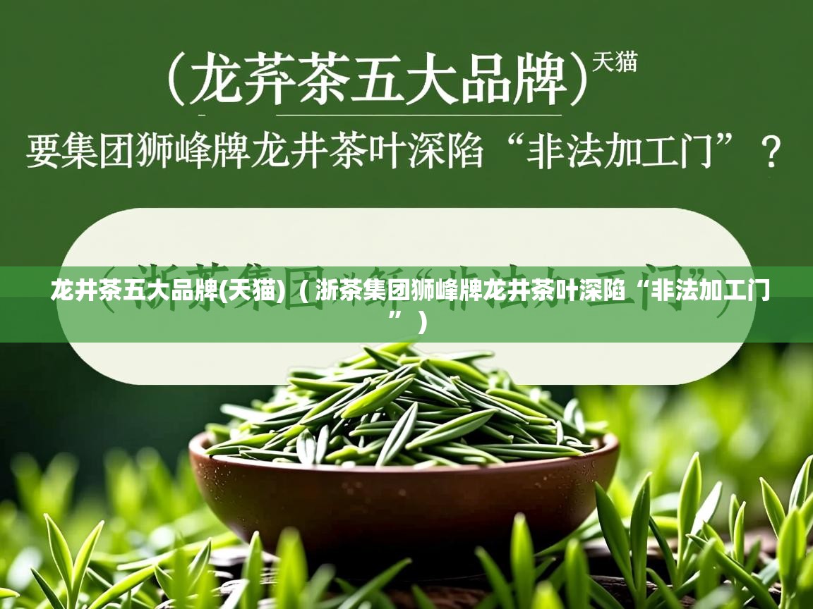  龙井茶五大品牌(天猫)  ( 浙茶集团狮峰牌龙井茶叶深陷“非法加工门” )