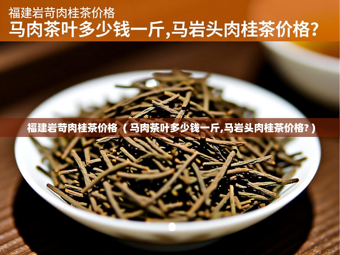  福建岩苛肉桂茶价格  ( 马肉茶叶多少钱一斤,马岩头肉桂茶价格? )