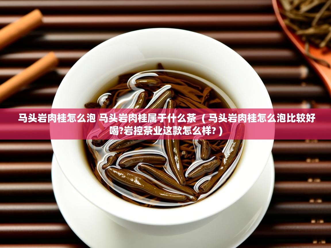  马头岩肉桂怎么泡 马头岩肉桂属于什么茶  ( 马头岩肉桂怎么泡比较好喝?岩控茶业这款怎么样? )