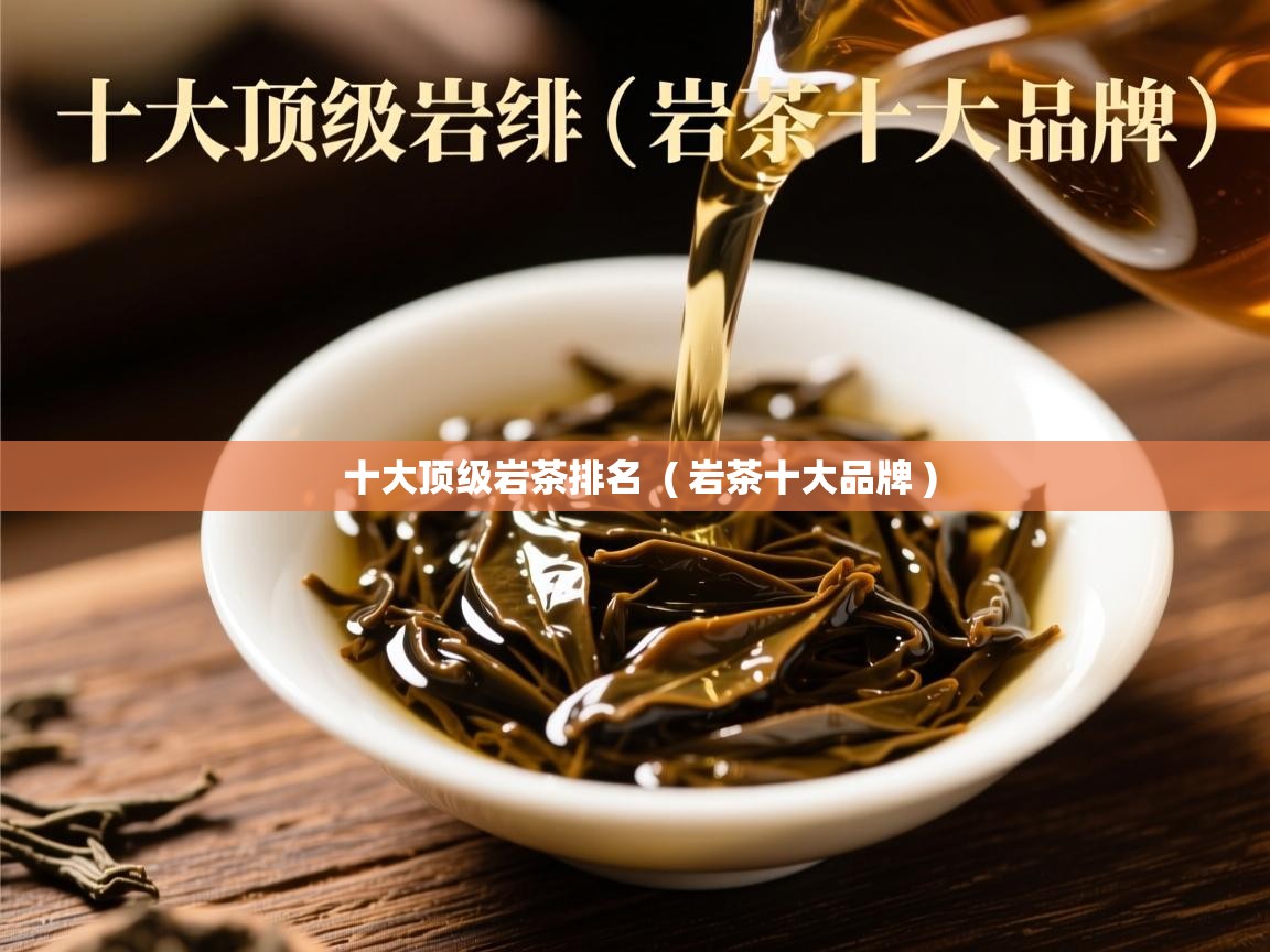  十大顶级岩茶排名  ( 岩茶十大品牌 )