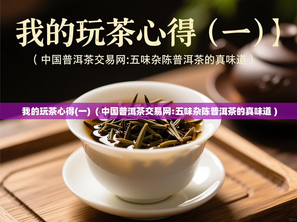  我的玩茶心得(一)  ( 中国普洱茶交易网:五味杂陈普洱茶的真味道 )