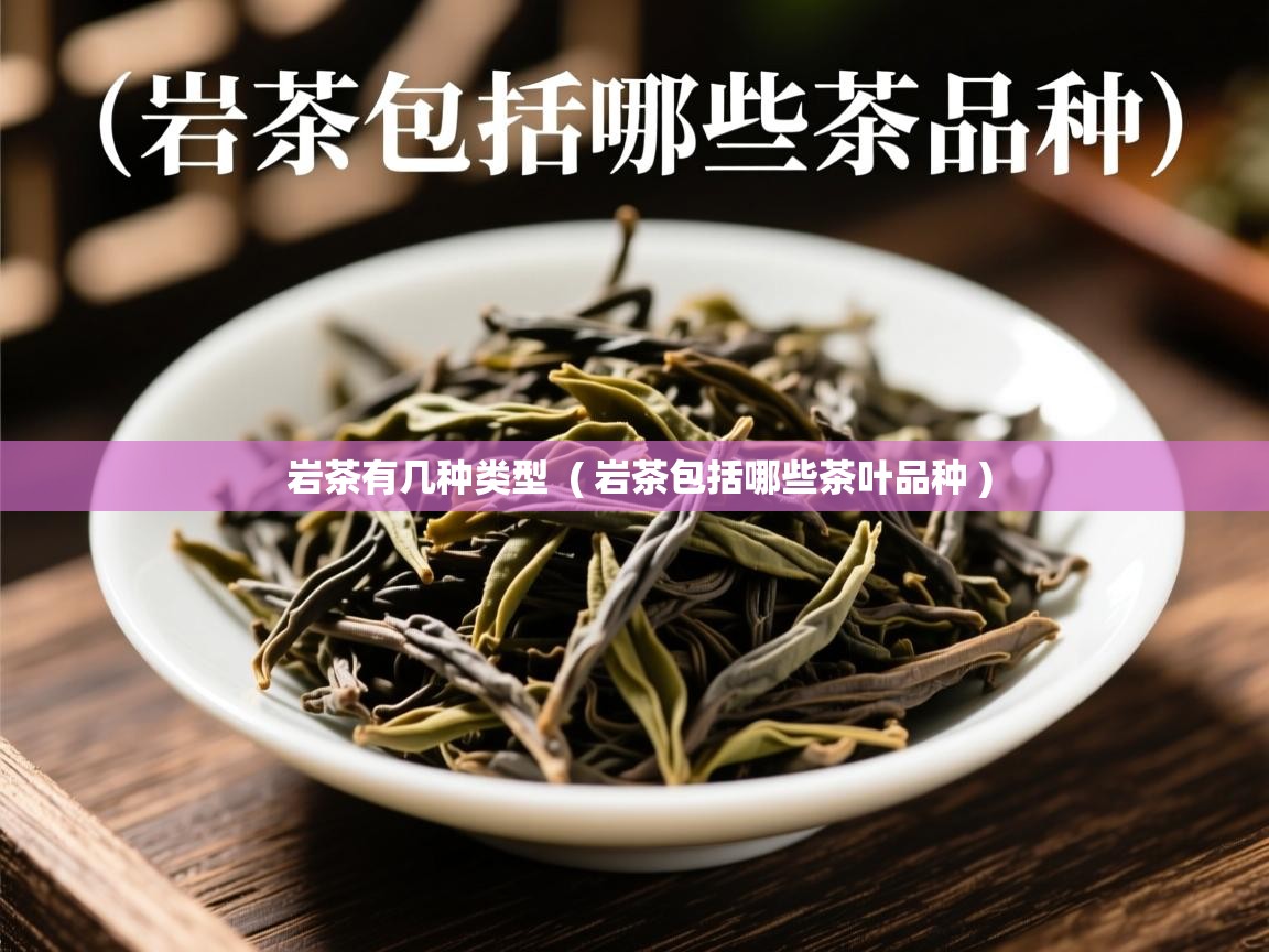  岩茶有几种类型  ( 岩茶包括哪些茶叶品种 )