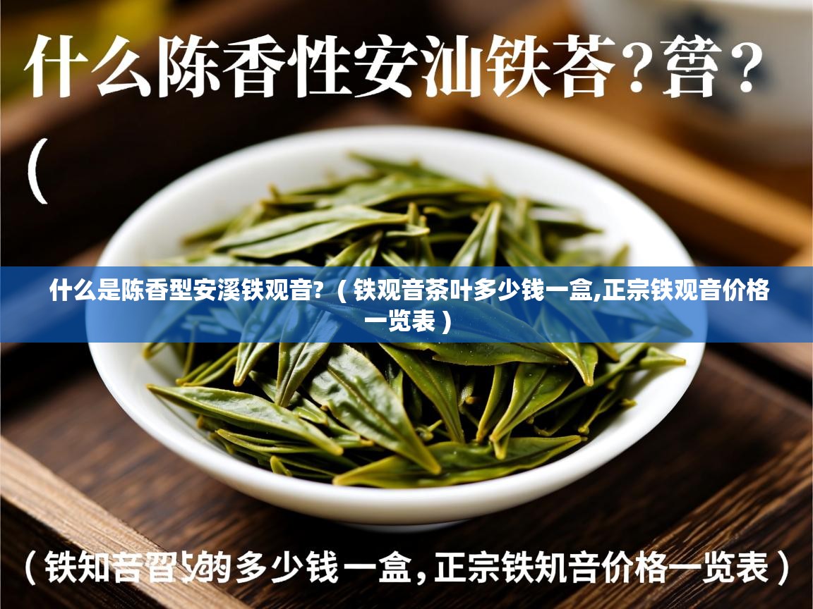  什么是陈香型安溪铁观音?  ( 铁观音茶叶多少钱一盒,正宗铁观音价格一览表 )