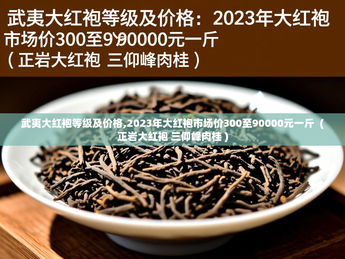  武夷大红袍等级及价格,2023年大红袍市场价300至90000元一斤  ( 正岩大红袍 三仰峰肉桂 )