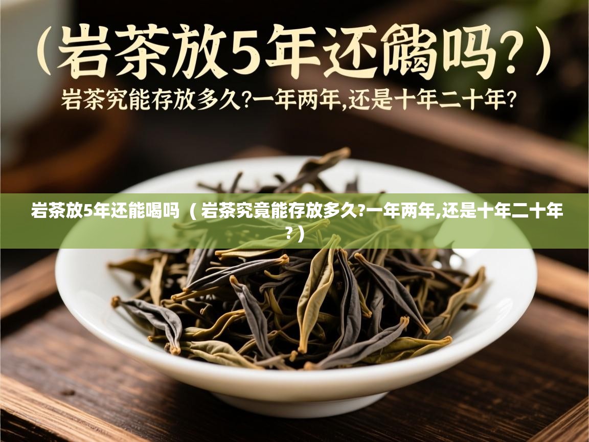  岩茶放5年还能喝吗  ( 岩茶究竟能存放多久?一年两年,还是十年二十年? )