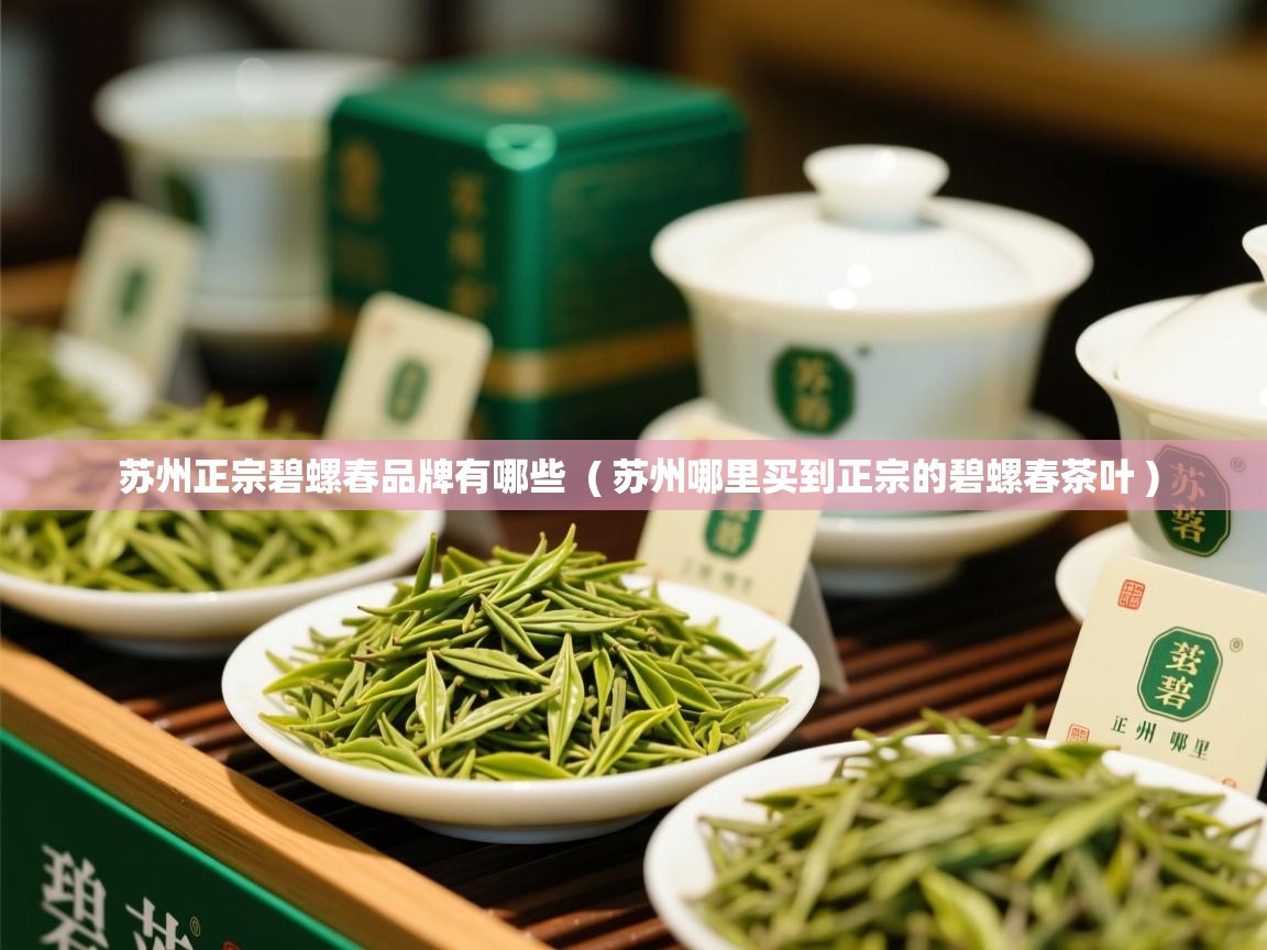  苏州正宗碧螺春品牌有哪些  ( 苏州哪里买到正宗的碧螺春茶叶 )