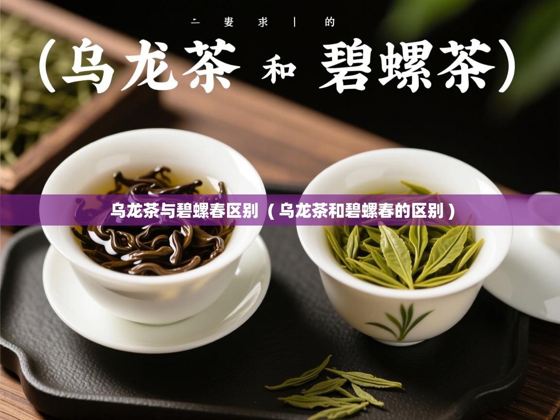  乌龙茶与碧螺春区别  ( 乌龙茶和碧螺春的区别 )