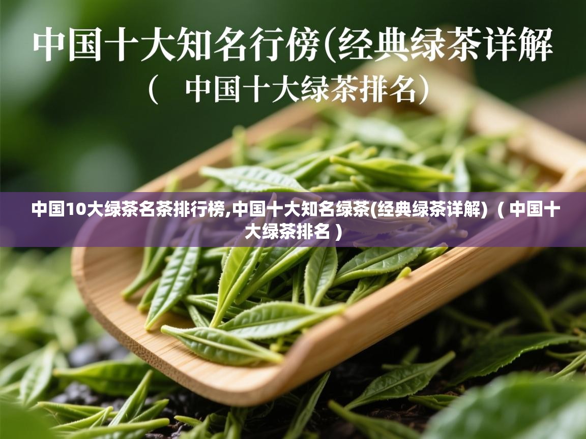 详细阅读: 中国10大绿茶名茶排行榜,中国十大知名绿茶(经典绿茶详解)  ( 中国十大绿茶排名 )  中国10大绿茶名茶排行榜,中国十大知名绿茶(经典绿茶详解)  ( 中国十大绿茶排名 )