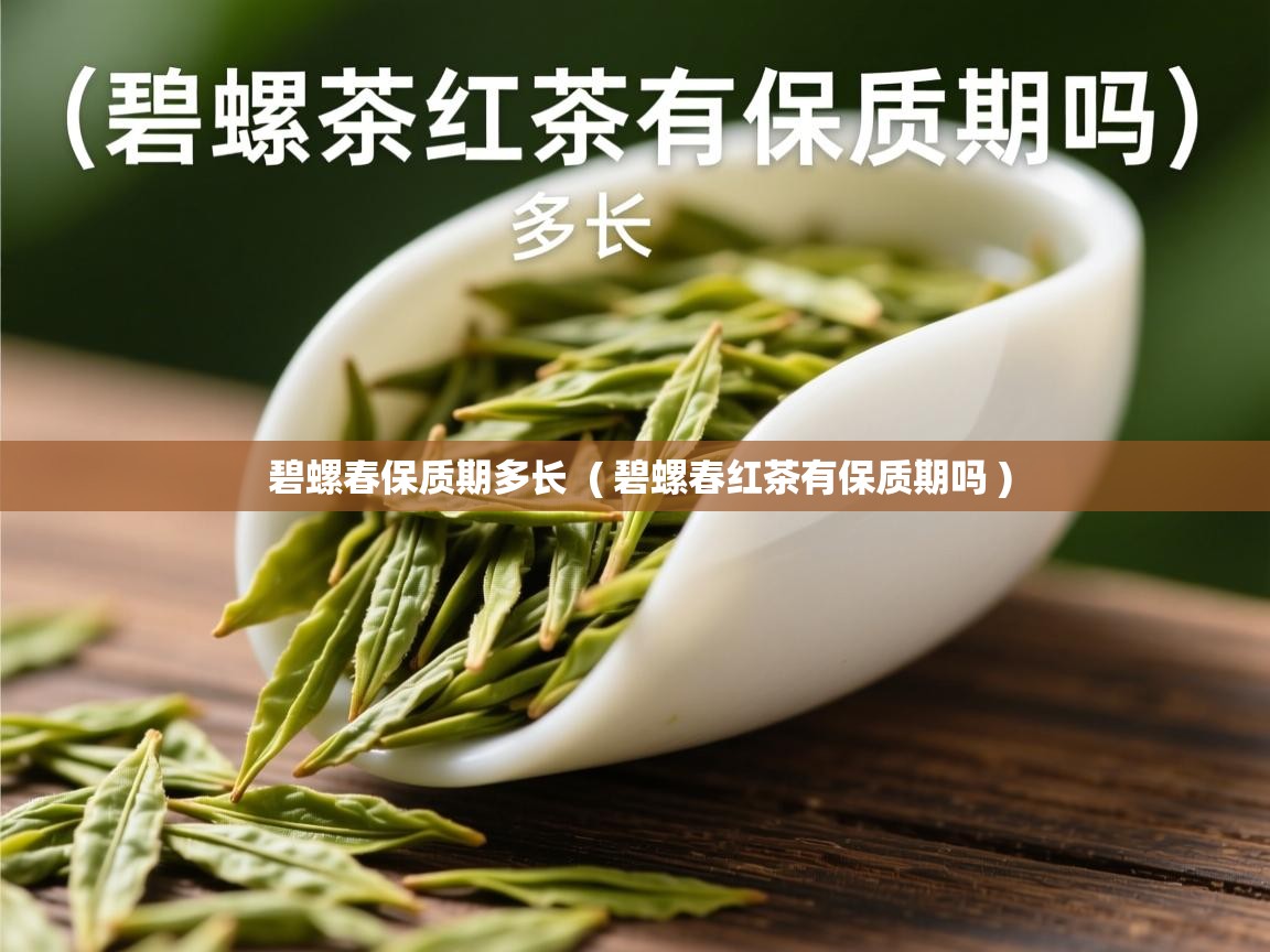 详细阅读: 碧螺春保质期多长  ( 碧螺春红茶有保质期吗 )  碧螺春保质期多长  ( 碧螺春红茶有保质期吗 )