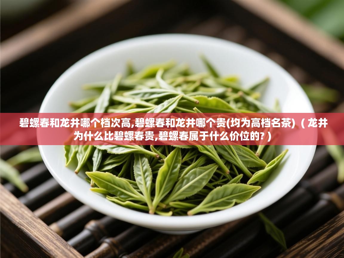 详细阅读: 碧螺春和龙井哪个档次高,碧螺春和龙井哪个贵(均为高档名茶)  ( 龙井为什么比碧螺春贵,碧螺春属于什么价位的? )  碧螺春和龙井哪个档次高,碧螺春和龙井哪个贵(均为高档名茶)  ( 龙井为什么比碧螺春贵,碧螺春属于什么价位的? )