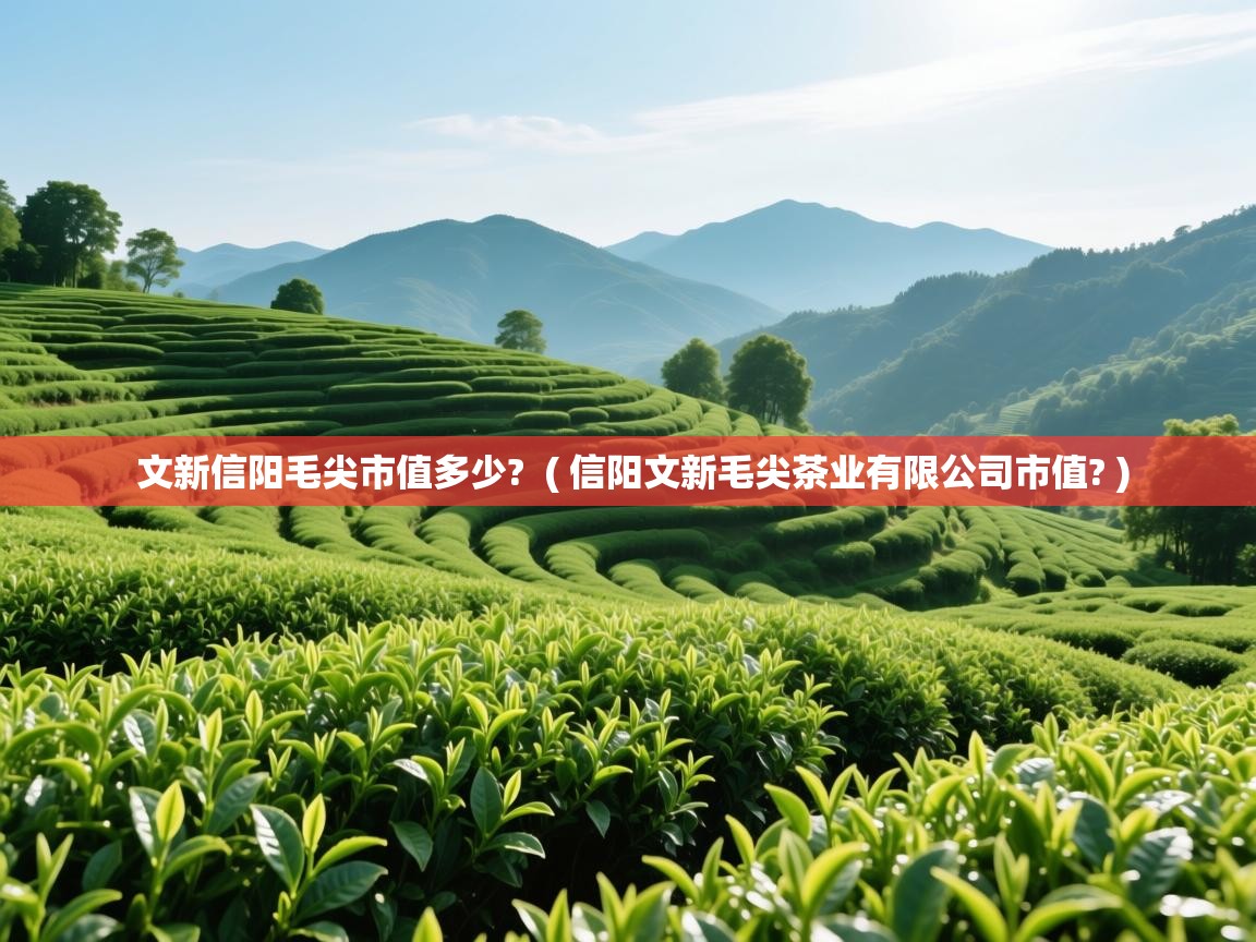 详细阅读: 文新信阳毛尖市值多少?  ( 信阳文新毛尖茶业有限公司市值? )  文新信阳毛尖市值多少?  ( 信阳文新毛尖茶业有限公司市值? )