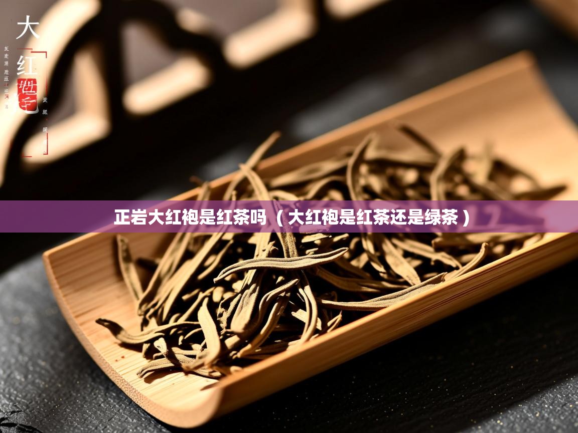  正岩大红袍是红茶吗  ( 大红袍是红茶还是绿茶 )