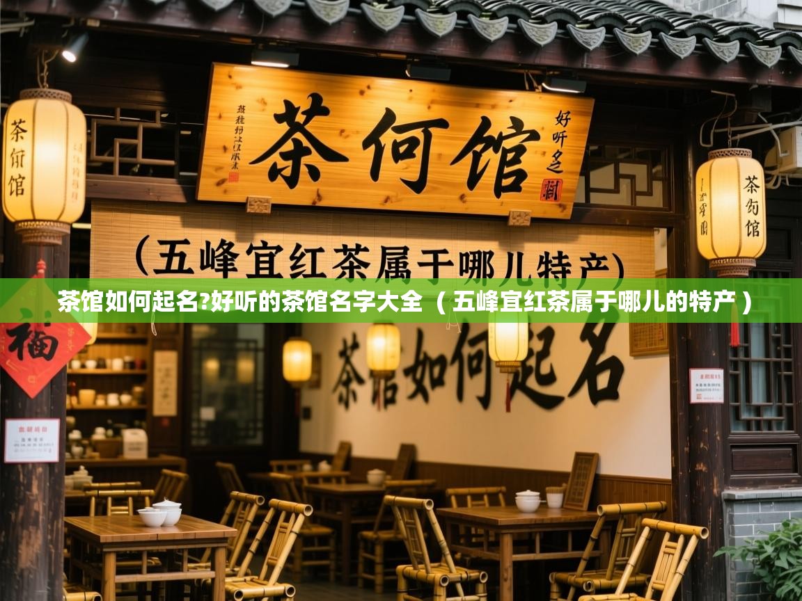 茶馆如何起名?好听的茶馆名字大全  ( 五峰宜红茶属于哪儿的特产 )