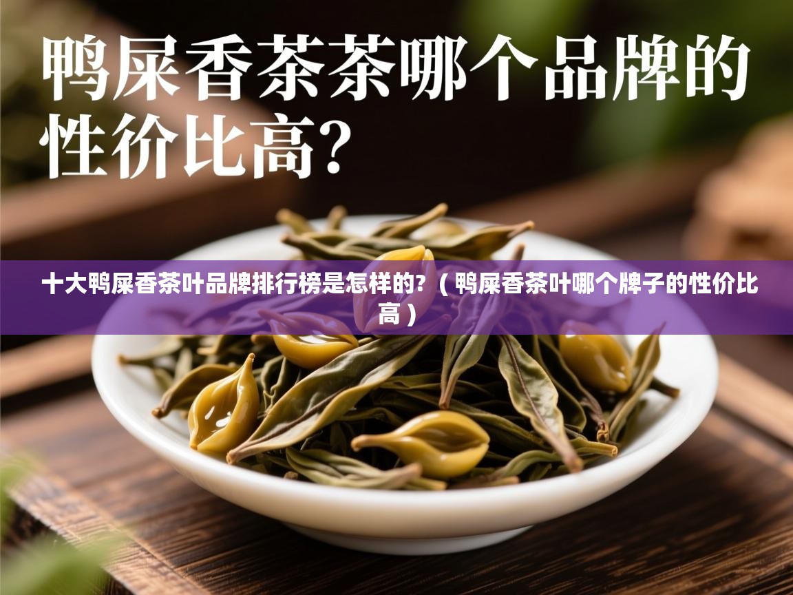 详细阅读: 十大鸭屎香茶叶品牌排行榜是怎样的?  ( 鸭屎香茶叶哪个牌子的性价比高 )  十大鸭屎香茶叶品牌排行榜是怎样的?  ( 鸭屎香茶叶哪个牌子的性价比高 )