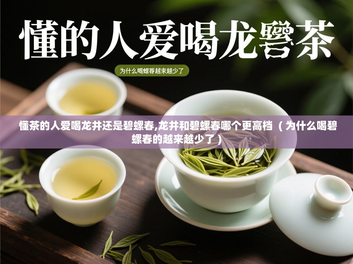 详细阅读: 懂茶的人爱喝龙井还是碧螺春,龙井和碧螺春哪个更高档  ( 为什么喝碧螺春的越来越少了 )  懂茶的人爱喝龙井还是碧螺春,龙井和碧螺春哪个更高档  ( 为什么喝碧螺春的越来越少了 )