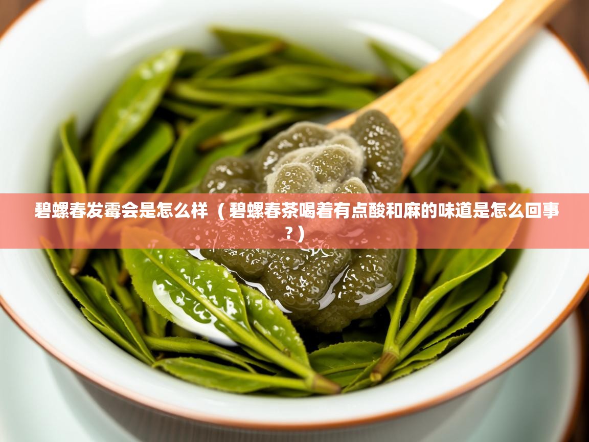 详细阅读: 碧螺春发霉会是怎么样  ( 碧螺春茶喝着有点酸和麻的味道是怎么回事? )  碧螺春发霉会是怎么样  ( 碧螺春茶喝着有点酸和麻的味道是怎么回事? )