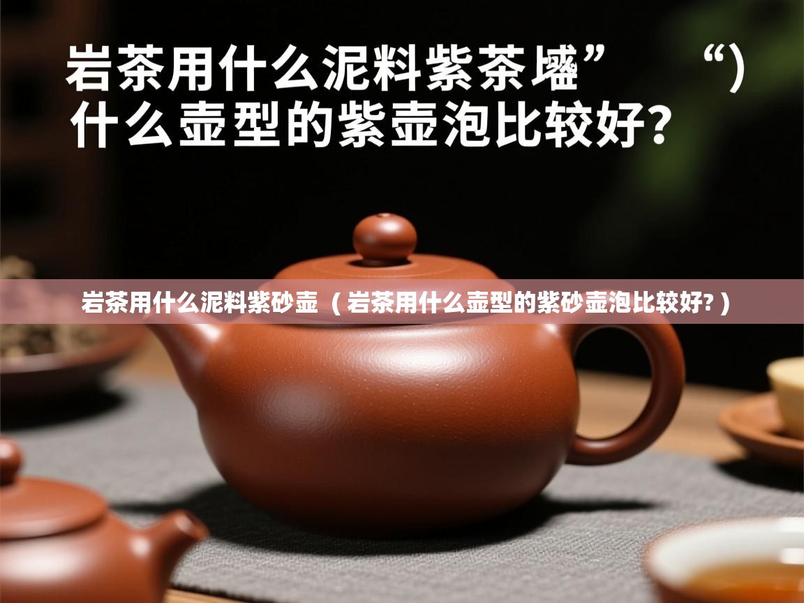 详细阅读: 岩茶用什么泥料紫砂壶  ( 岩茶用什么壶型的紫砂壶泡比较好? )  岩茶用什么泥料紫砂壶  ( 岩茶用什么壶型的紫砂壶泡比较好? )