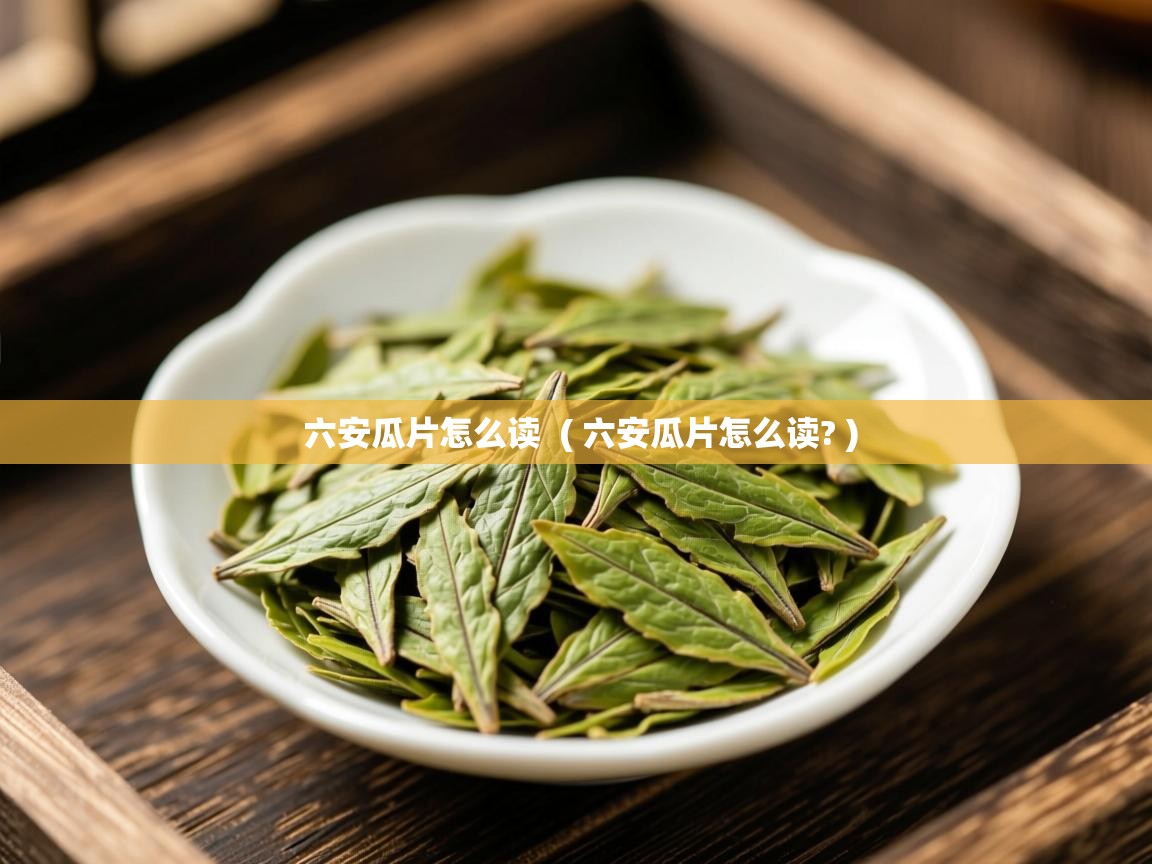 详细阅读: 六安瓜片怎么读  ( 六安瓜片怎么读? )  六安瓜片怎么读  ( 六安瓜片怎么读? )