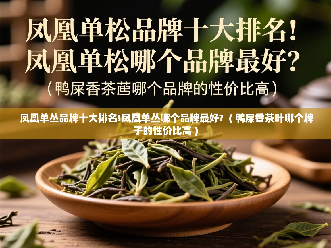 详细阅读: 凤凰单丛品牌十大排名!凤凰单丛哪个品牌最好?  ( 鸭屎香茶叶哪个牌子的性价比高 )  凤凰单丛品牌十大排名!凤凰单丛哪个品牌最好?  ( 鸭屎香茶叶哪个牌子的性价比高 )