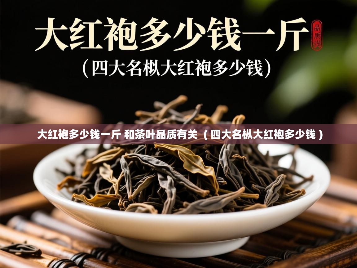 大红袍多少钱一斤 和茶叶品质有关  ( 四大名枞大红袍多少钱 )