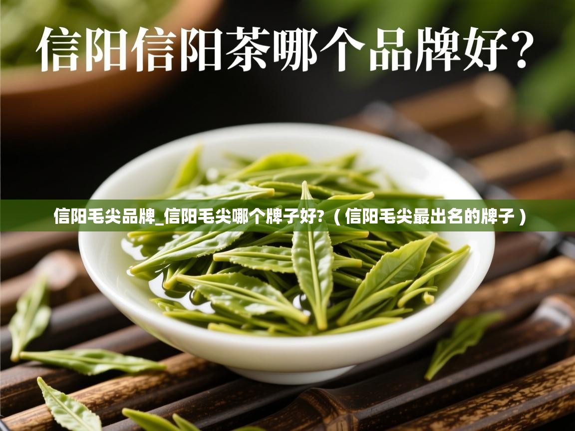 详细阅读: 信阳毛尖品牌_信阳毛尖哪个牌子好?  ( 信阳毛尖最出名的牌子 )  信阳毛尖品牌_信阳毛尖哪个牌子好?  ( 信阳毛尖最出名的牌子 )