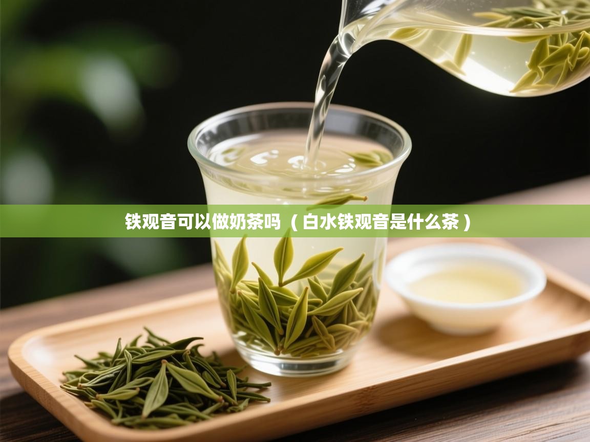 详细阅读: 铁观音可以做奶茶吗  ( 白水铁观音是什么茶 )  铁观音可以做奶茶吗  ( 白水铁观音是什么茶 )