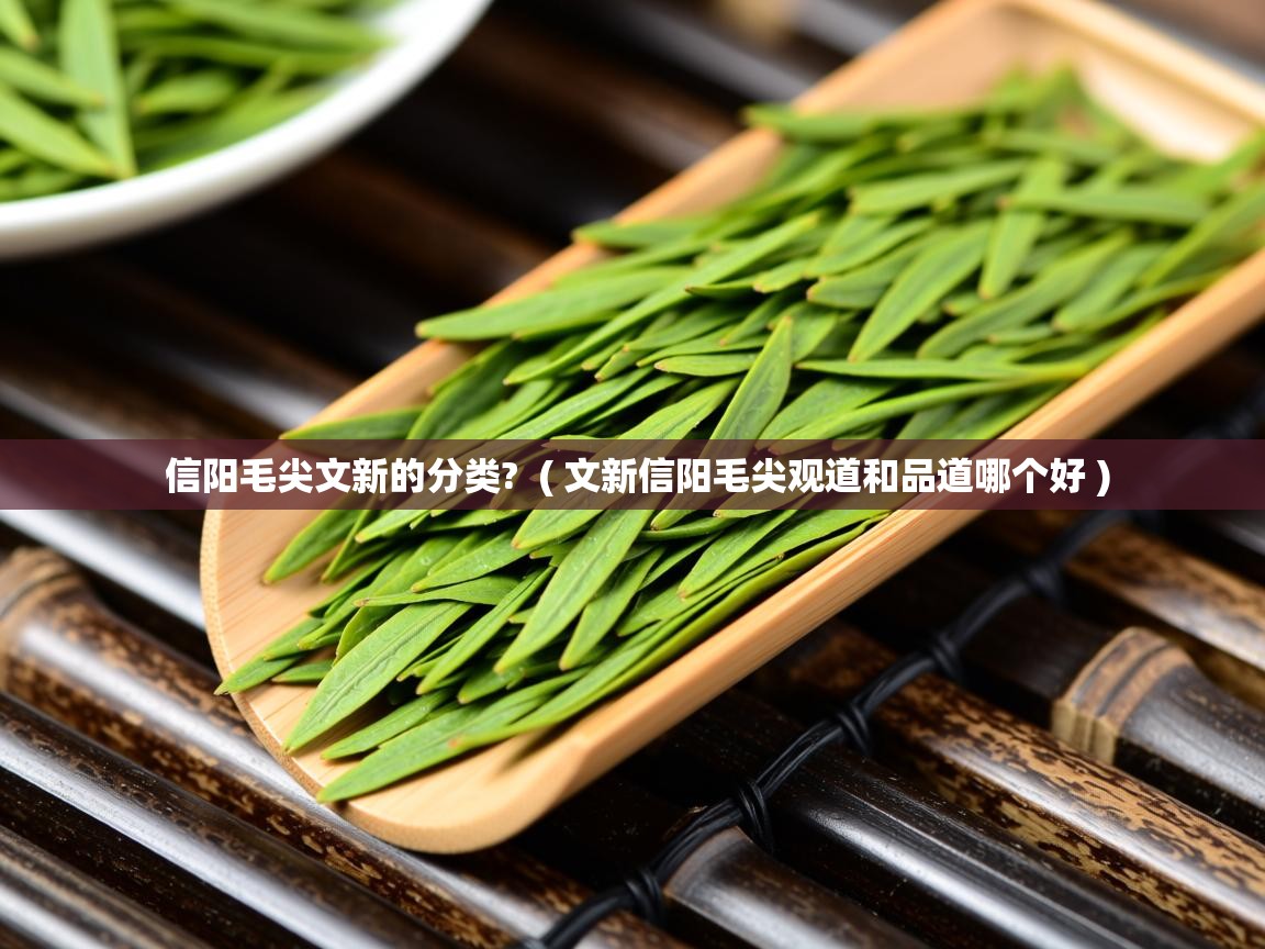 详细阅读: 信阳毛尖文新的分类?  ( 文新信阳毛尖观道和品道哪个好 )  信阳毛尖文新的分类?  ( 文新信阳毛尖观道和品道哪个好 )