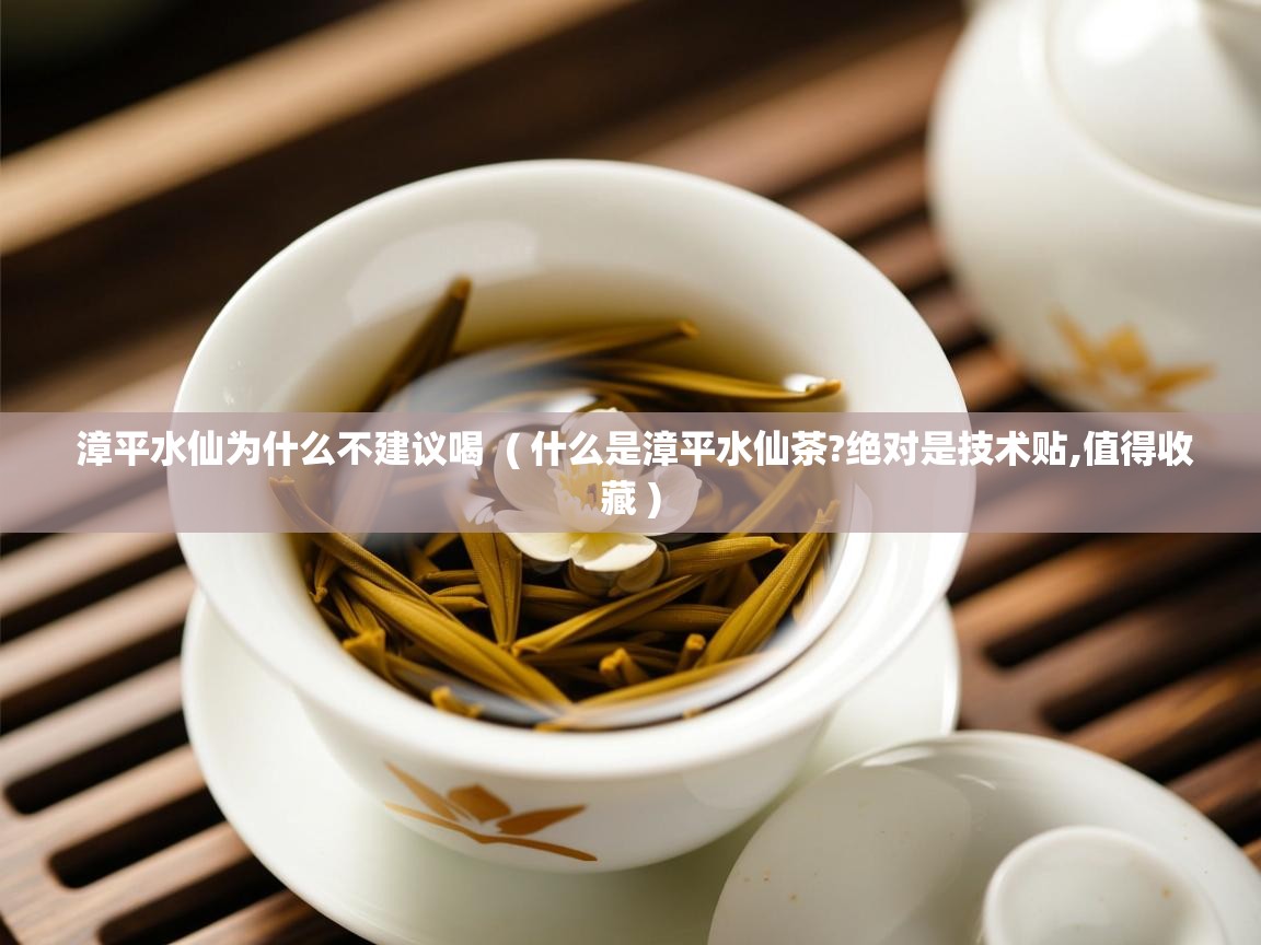 详细阅读: 漳平水仙为什么不建议喝  ( 什么是漳平水仙茶?绝对是技术贴,值得收藏 )  漳平水仙为什么不建议喝  ( 什么是漳平水仙茶?绝对是技术贴,值得收藏 )