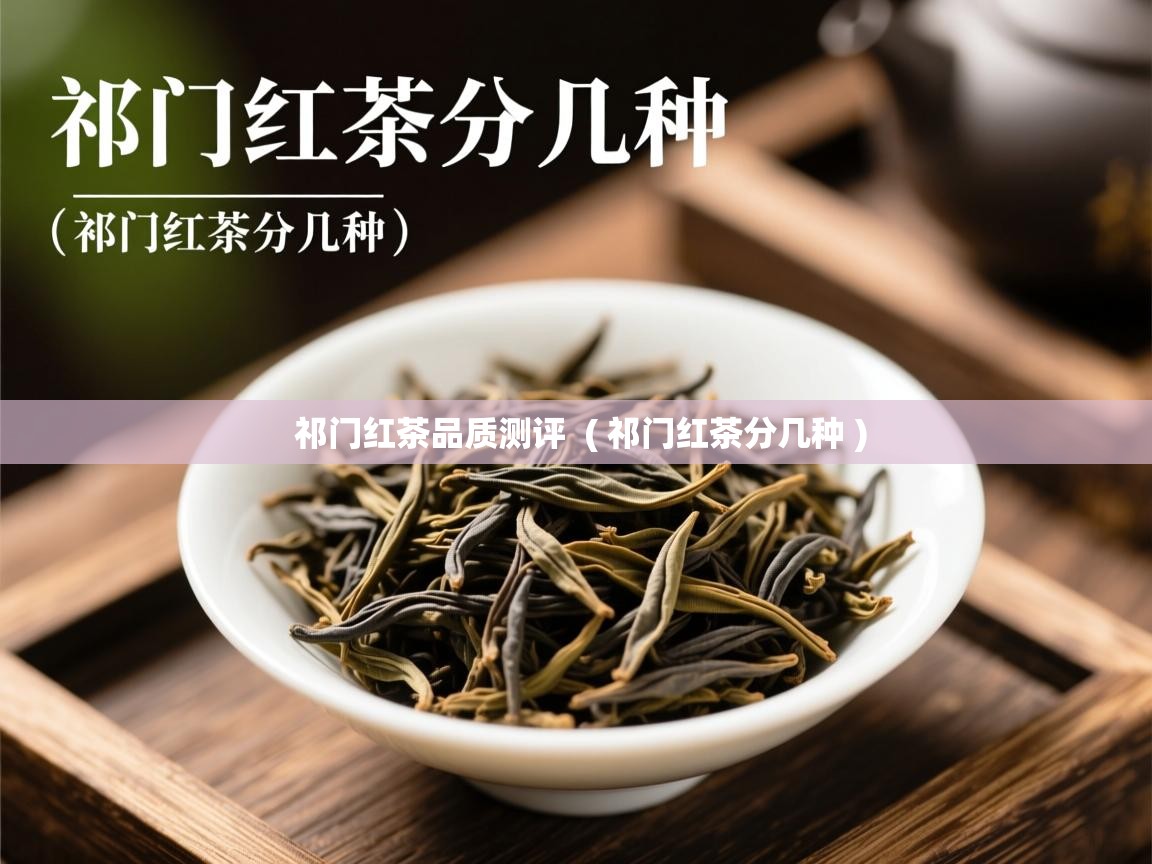 详细阅读: 祁门红茶品质测评  ( 祁门红茶分几种 )  祁门红茶品质测评  ( 祁门红茶分几种 )