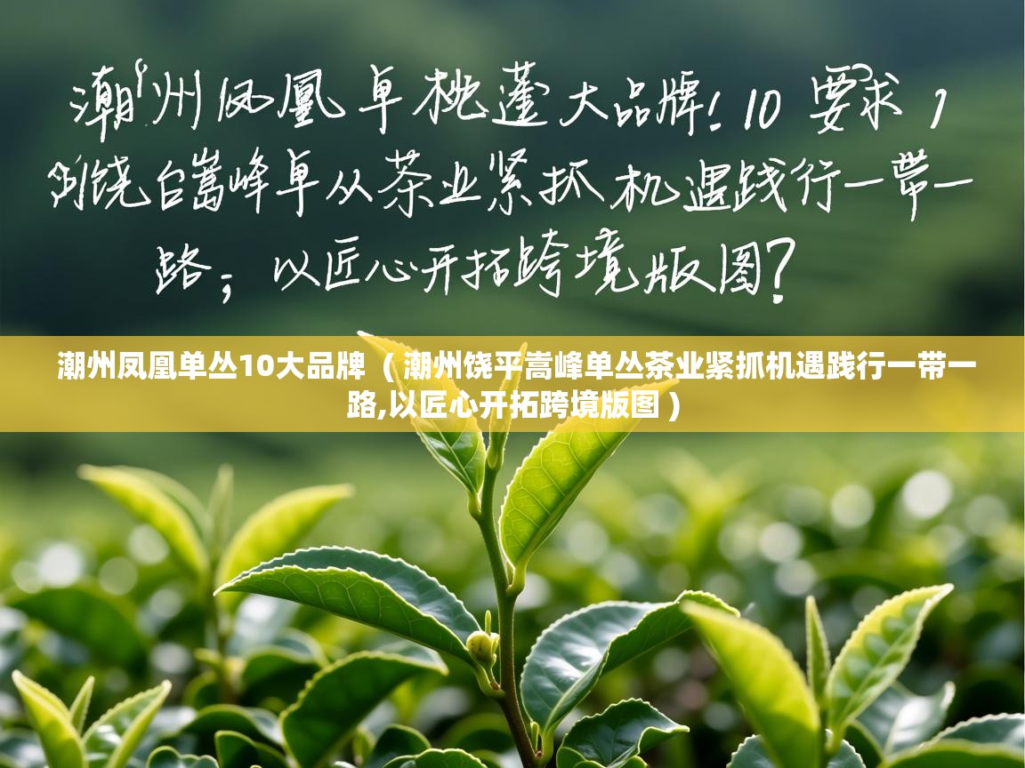 详细阅读: 潮州凤凰单丛10大品牌  ( 潮州饶平嵩峰单丛茶业紧抓机遇践行一带一路,以匠心开拓跨境版图 )  潮州凤凰单丛10大品牌  ( 潮州饶平嵩峰单丛茶业紧抓机遇践行一带一路,以匠心开拓跨境版图 )