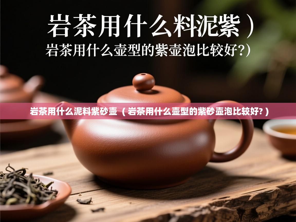 详细阅读: 岩茶用什么泥料紫砂壶  ( 岩茶用什么壶型的紫砂壶泡比较好? )  岩茶用什么泥料紫砂壶  ( 岩茶用什么壶型的紫砂壶泡比较好? )