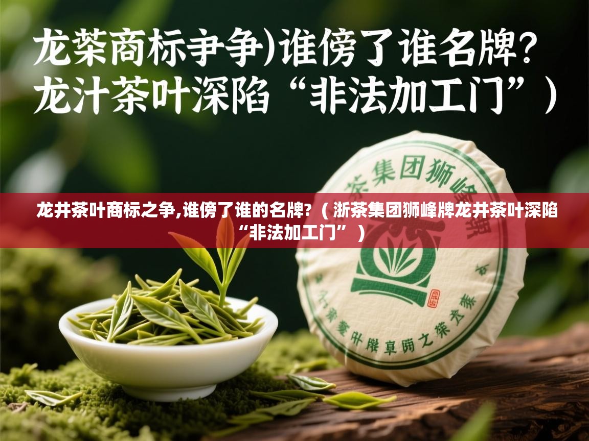 详细阅读: 龙井茶叶商标之争,谁傍了谁的名牌?  ( 浙茶集团狮峰牌龙井茶叶深陷“非法加工门” )  龙井茶叶商标之争,谁傍了谁的名牌?  ( 浙茶集团狮峰牌龙井茶叶深陷“非法加工门” )
