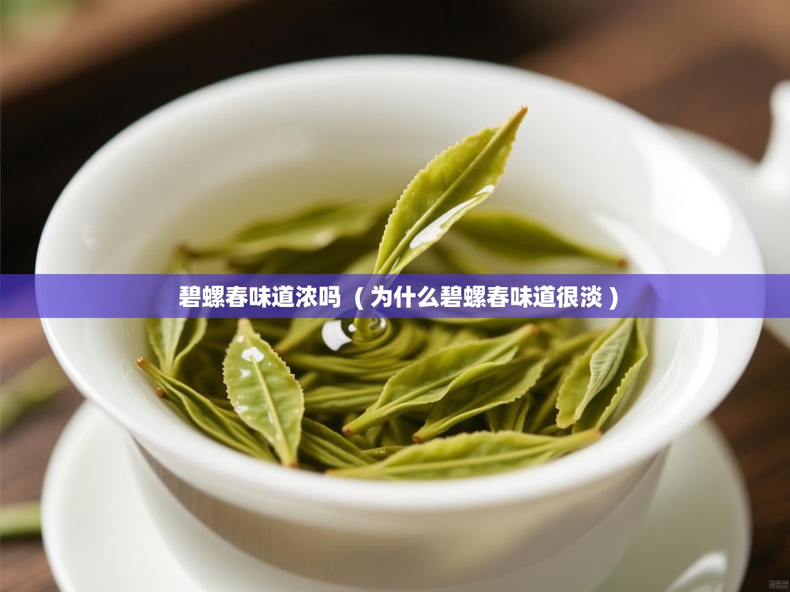 详细阅读: 碧螺春味道浓吗  ( 为什么碧螺春味道很淡 )  碧螺春味道浓吗  ( 为什么碧螺春味道很淡 )