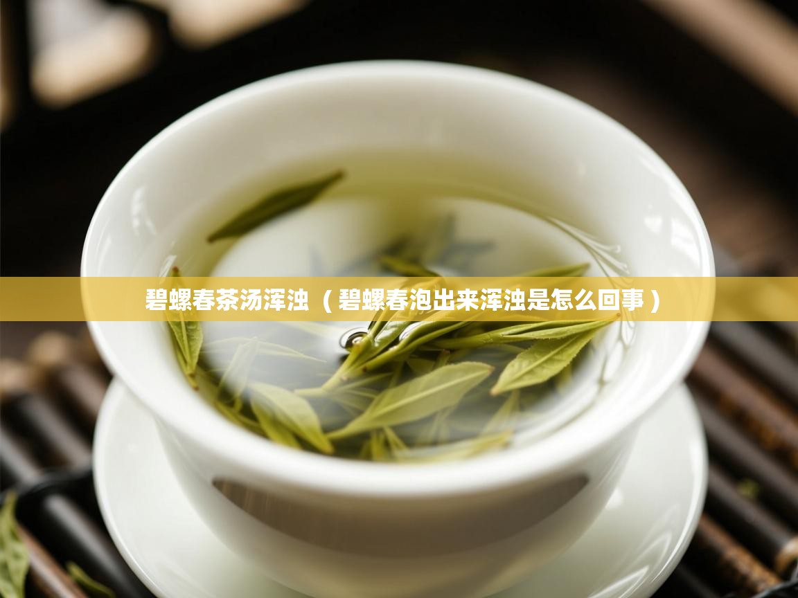 详细阅读: 碧螺春茶汤浑浊  ( 碧螺春泡出来浑浊是怎么回事 )  碧螺春茶汤浑浊  ( 碧螺春泡出来浑浊是怎么回事 )