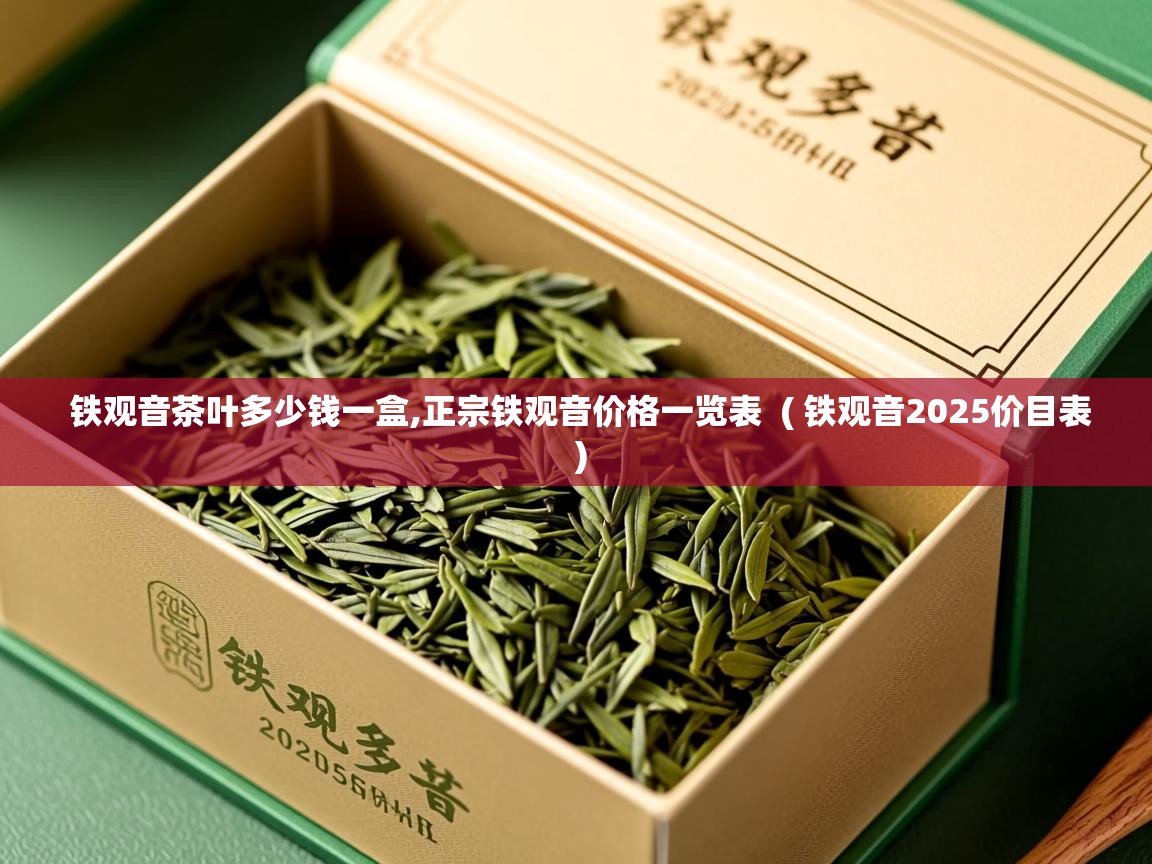 详细阅读: 铁观音茶叶多少钱一盒,正宗铁观音价格一览表  ( 铁观音2025价目表 )  铁观音茶叶多少钱一盒,正宗铁观音价格一览表  ( 铁观音2025价目表 )