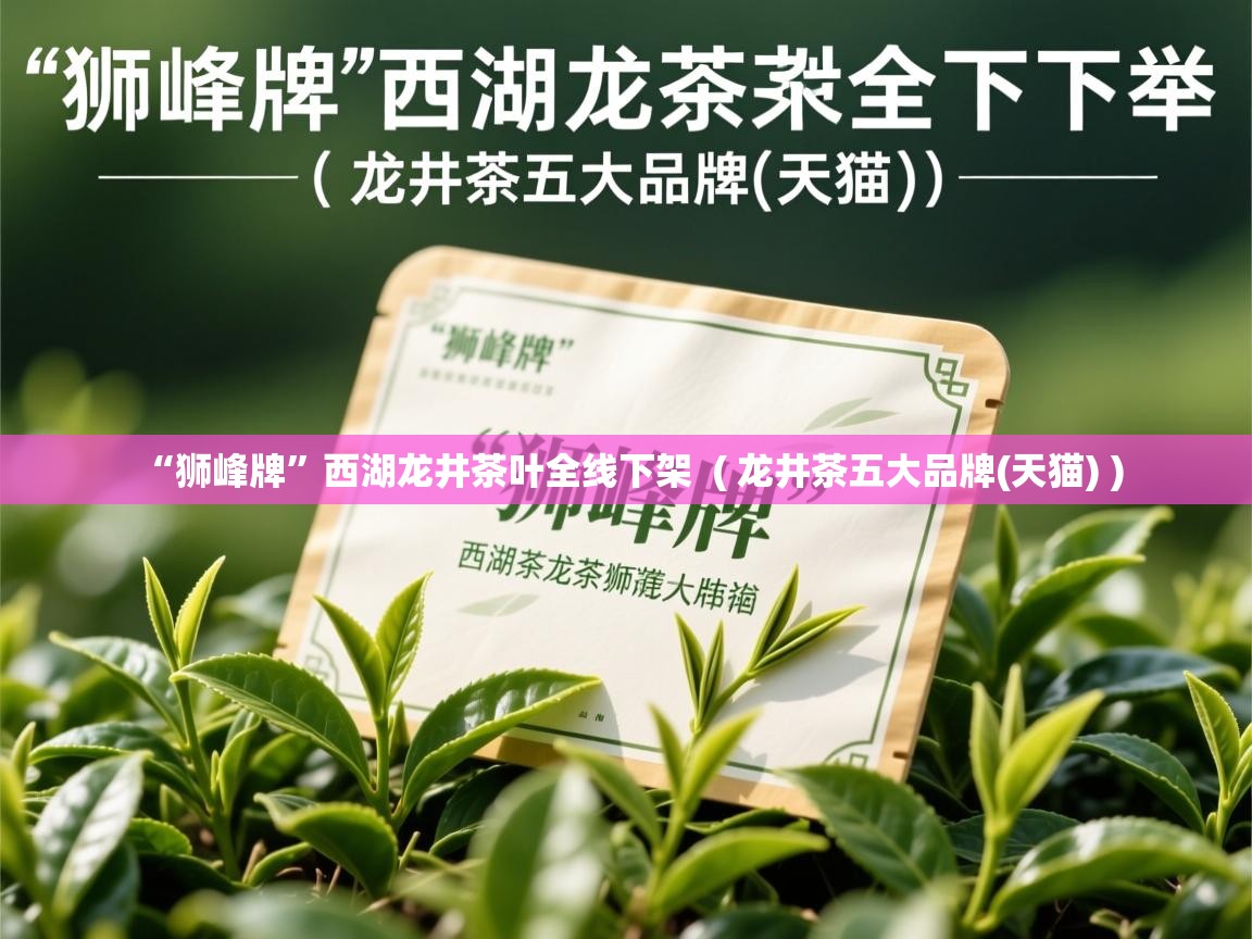 详细阅读: “狮峰牌”西湖龙井茶叶全线下架  ( 龙井茶五大品牌(天猫) )  “狮峰牌”西湖龙井茶叶全线下架  ( 龙井茶五大品牌(天猫) )