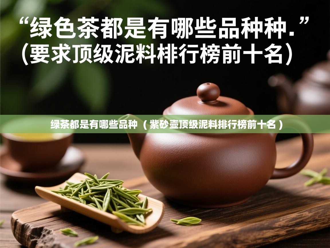 详细阅读: 绿茶都是有哪些品种  ( 紫砂壶顶级泥料排行榜前十名 )  绿茶都是有哪些品种  ( 紫砂壶顶级泥料排行榜前十名 )