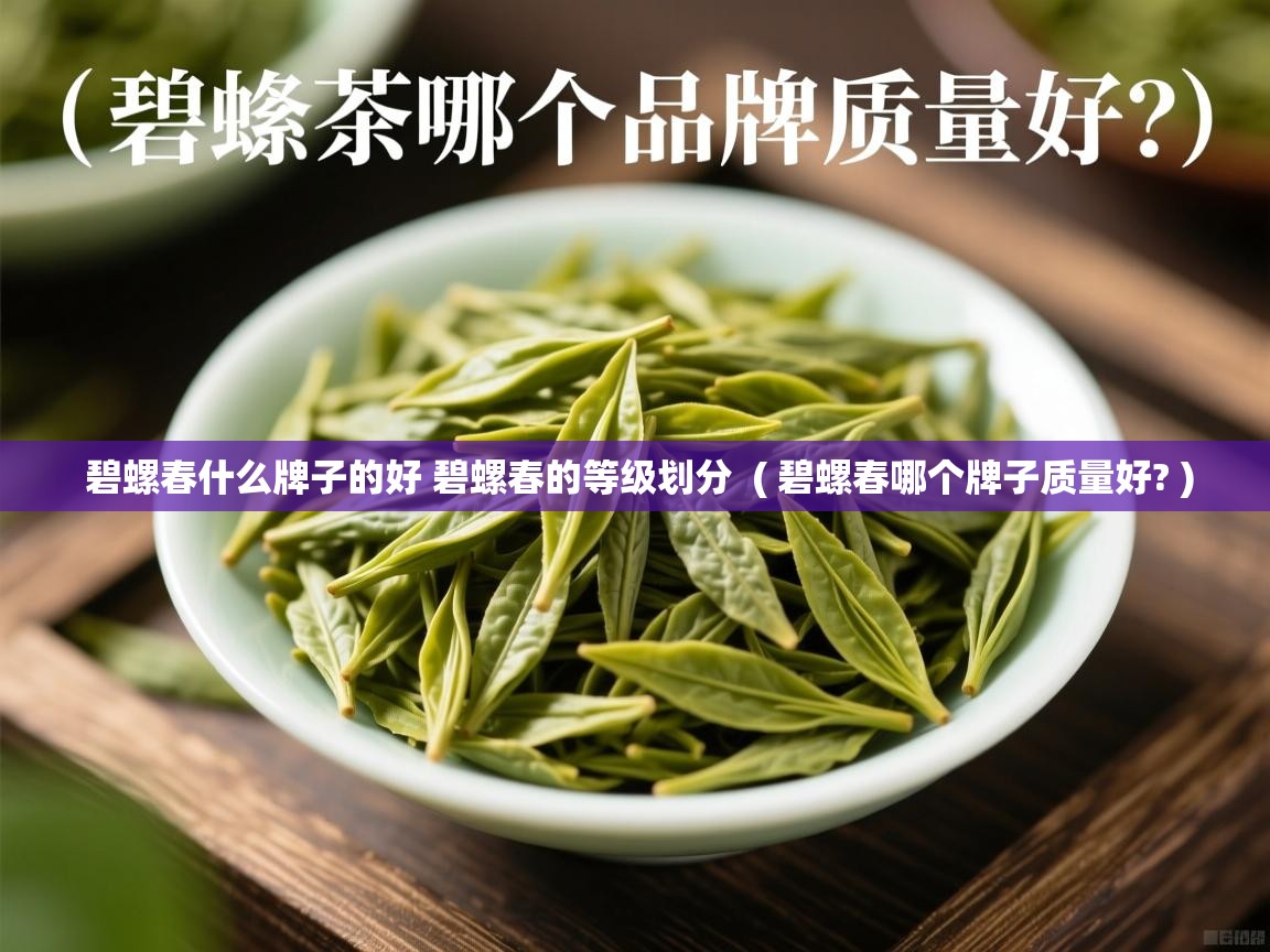详细阅读: 碧螺春什么牌子的好 碧螺春的等级划分  ( 碧螺春哪个牌子质量好? )  碧螺春什么牌子的好 碧螺春的等级划分  ( 碧螺春哪个牌子质量好? )