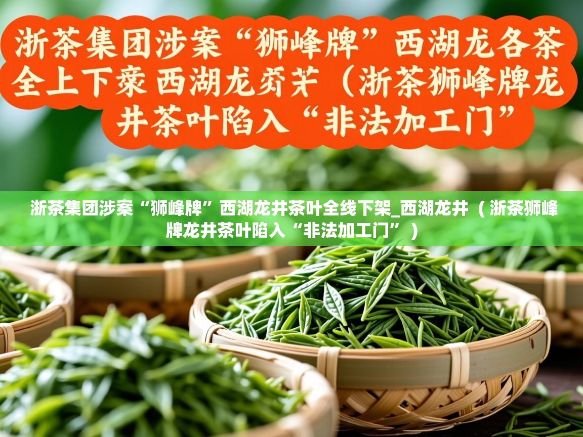 详细阅读: 浙茶集团涉案“狮峰牌”西湖龙井茶叶全线下架_西湖龙井  ( 浙茶狮峰牌龙井茶叶陷入“非法加工门” )  浙茶集团涉案“狮峰牌”西湖龙井茶叶全线下架_西湖龙井  ( 浙茶狮峰牌龙井茶叶陷入“非法加工门” )