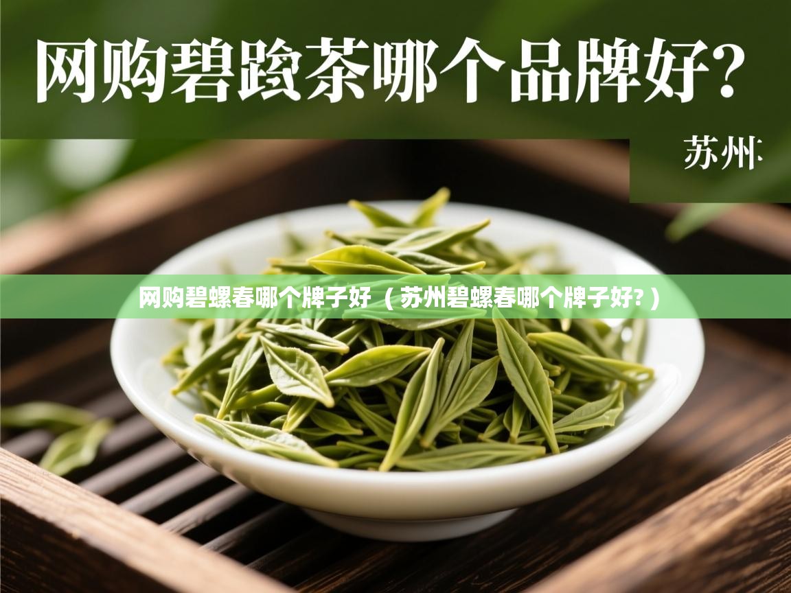 详细阅读: 网购碧螺春哪个牌子好  ( 苏州碧螺春哪个牌子好? )  网购碧螺春哪个牌子好  ( 苏州碧螺春哪个牌子好? )
