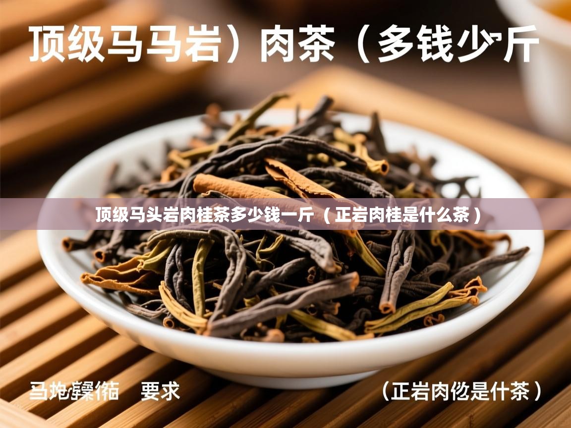  顶级马头岩肉桂茶多少钱一斤  ( 正岩肉桂是什么茶 )