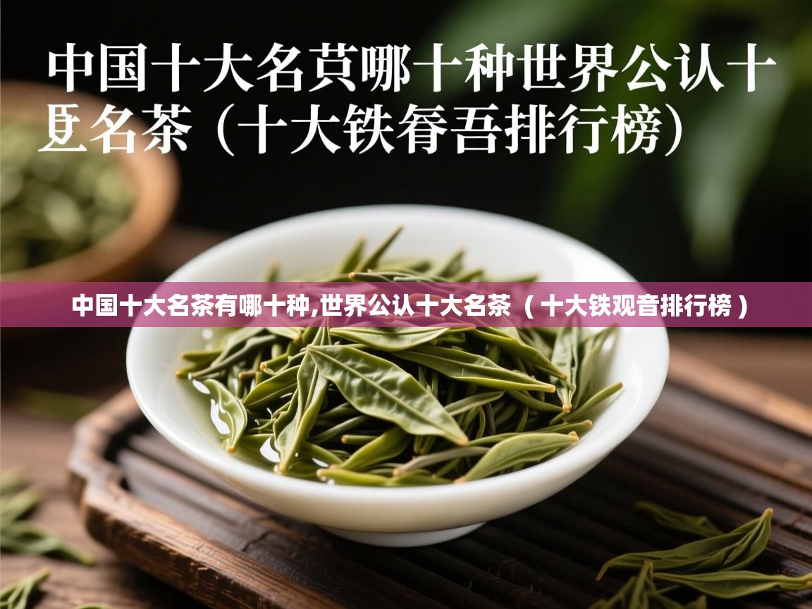 详细阅读: 中国十大名茶有哪十种,世界公认十大名茶  ( 十大铁观音排行榜 )  中国十大名茶有哪十种,世界公认十大名茶  ( 十大铁观音排行榜 )