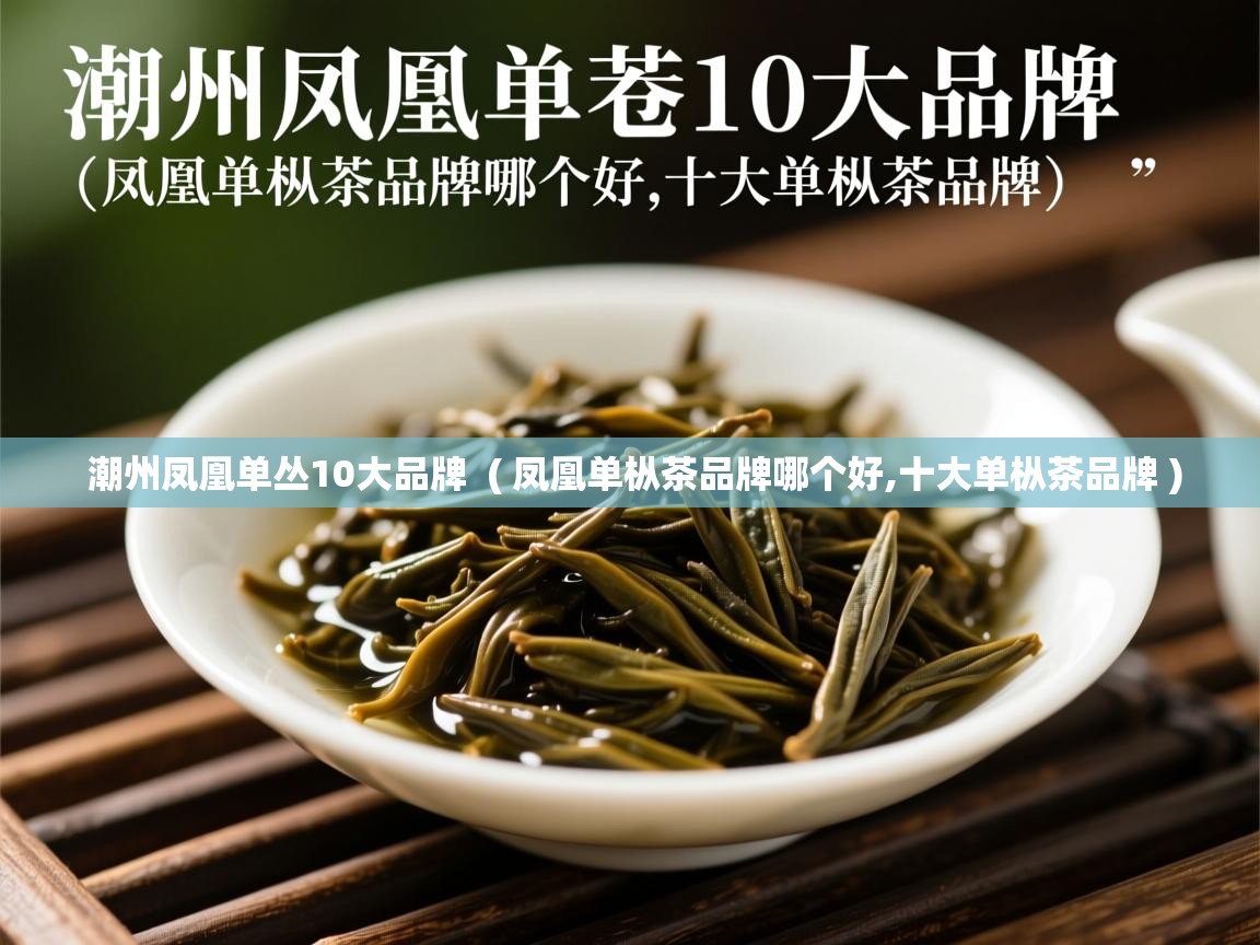 详细阅读: 潮州凤凰单丛10大品牌  ( 凤凰单枞茶品牌哪个好,十大单枞茶品牌 )  潮州凤凰单丛10大品牌  ( 凤凰单枞茶品牌哪个好,十大单枞茶品牌 )