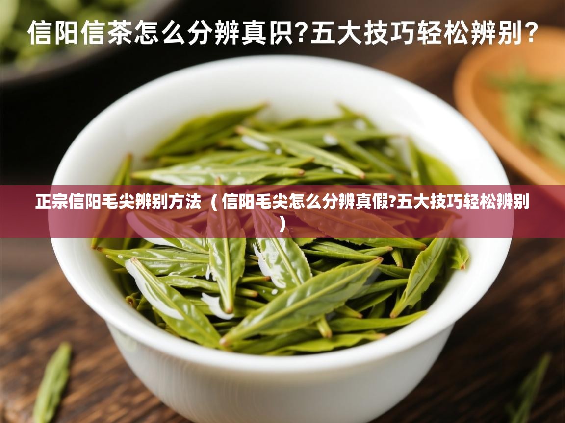 详细阅读: 正宗信阳毛尖辨别方法  ( 信阳毛尖怎么分辨真假?五大技巧轻松辨别 )  正宗信阳毛尖辨别方法  ( 信阳毛尖怎么分辨真假?五大技巧轻松辨别 )