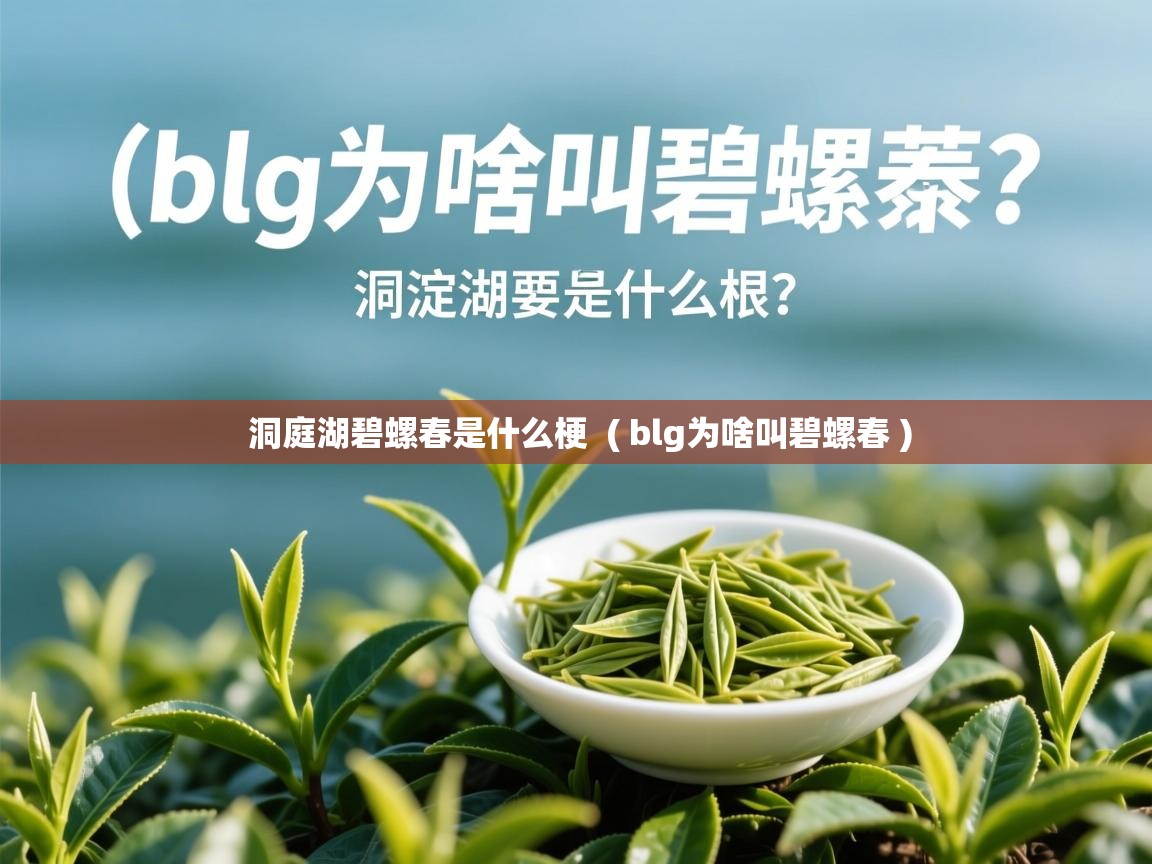 详细阅读: 洞庭湖碧螺春是什么梗  ( blg为啥叫碧螺春 )  洞庭湖碧螺春是什么梗  ( blg为啥叫碧螺春 )