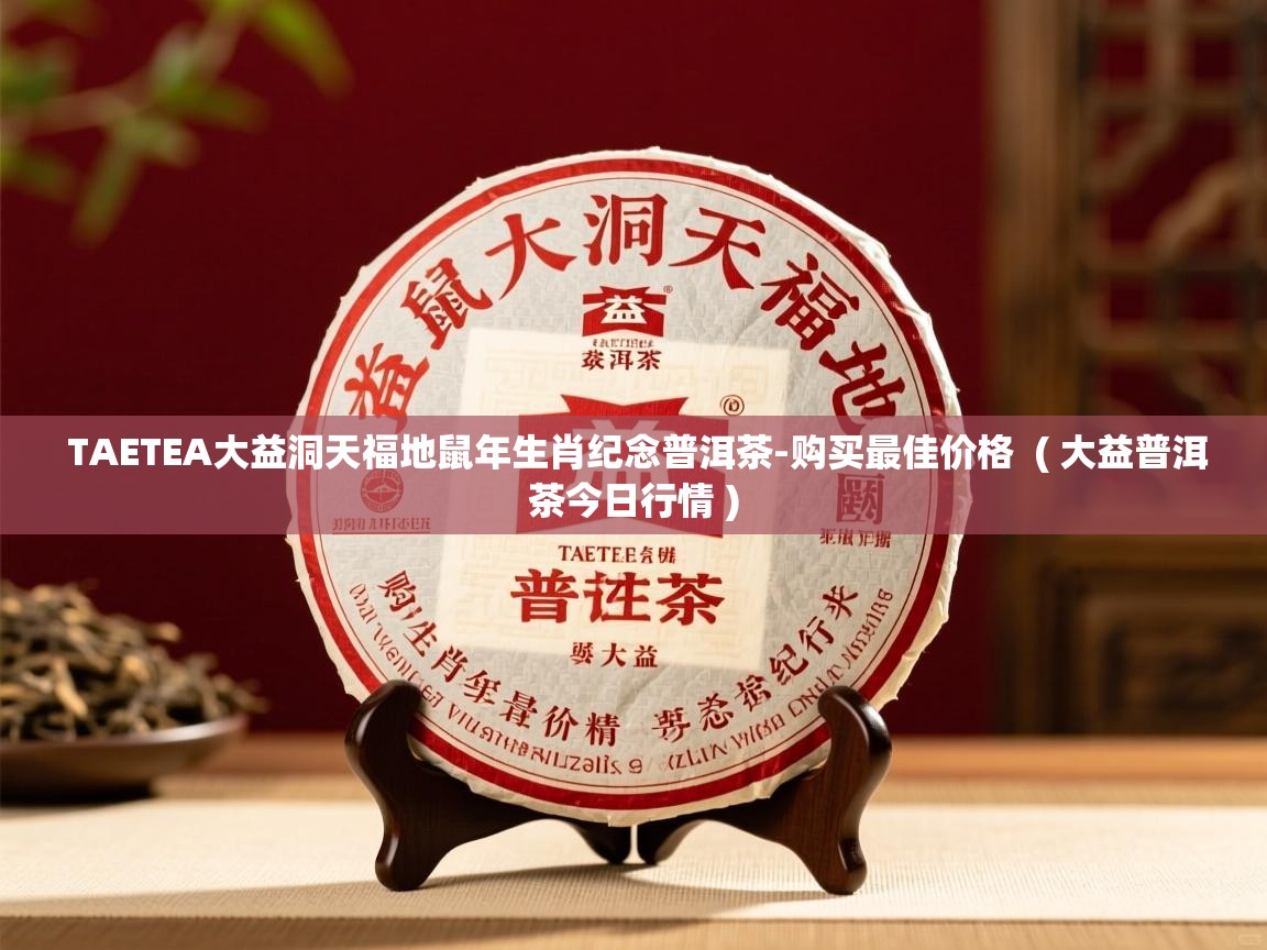  TAETEA大益洞天福地鼠年生肖纪念普洱茶-购买最佳价格  ( 大益普洱茶今日行情 )