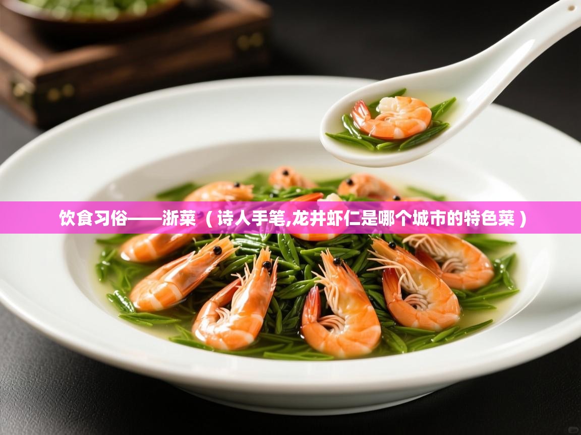 详细阅读: 饮食习俗——浙菜  ( 诗人手笔,龙井虾仁是哪个城市的特色菜 )  饮食习俗——浙菜  ( 诗人手笔,龙井虾仁是哪个城市的特色菜 )