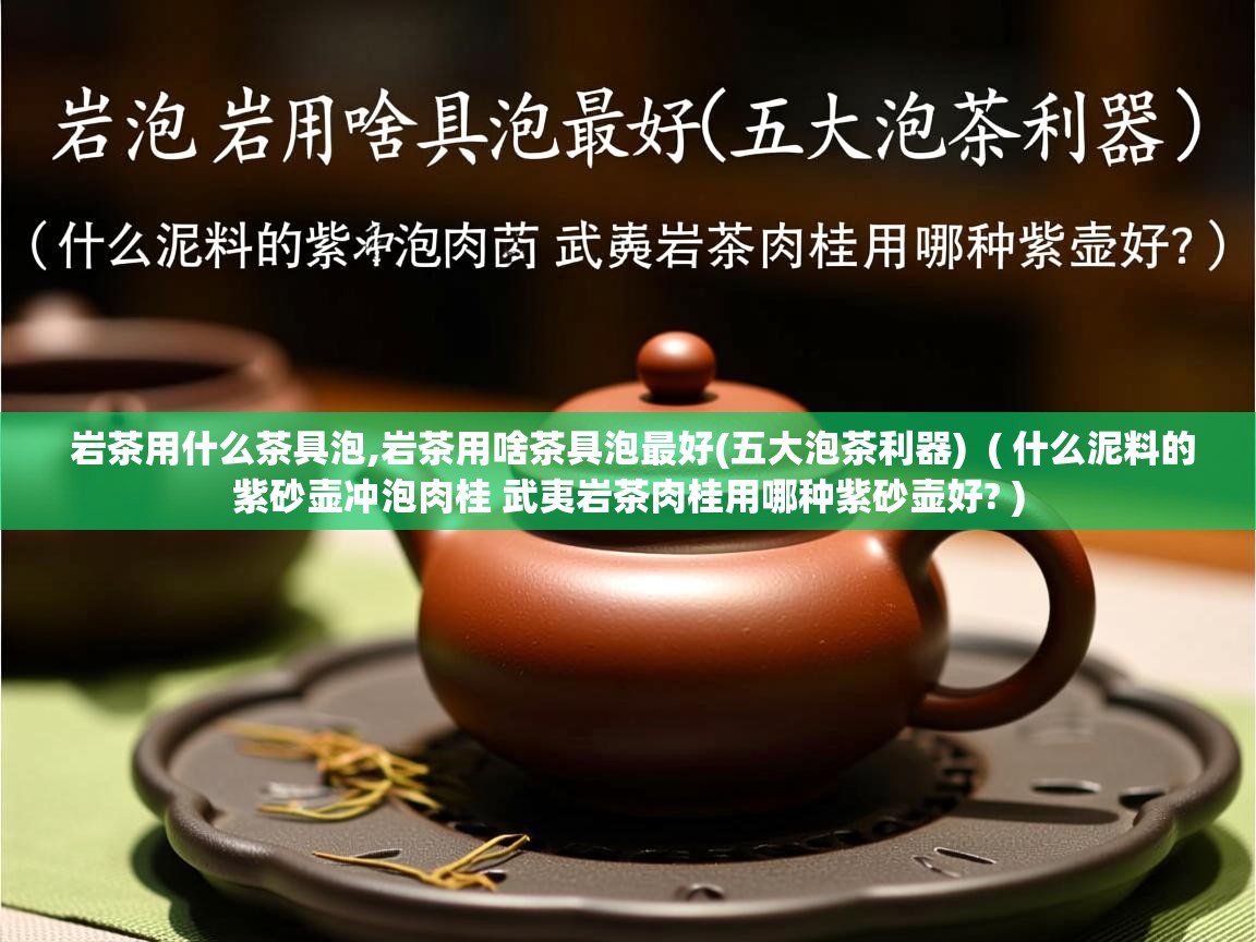 详细阅读: 岩茶用什么茶具泡,岩茶用啥茶具泡最好(五大泡茶利器)  ( 什么泥料的紫砂壶冲泡肉桂 武夷岩茶肉桂用哪种紫砂壶好? )  岩茶用什么茶具泡,岩茶用啥茶具泡最好(五大泡茶利器)  ( 什么泥料的紫砂壶冲泡肉桂 武夷岩茶肉桂用哪种紫砂壶好? )
