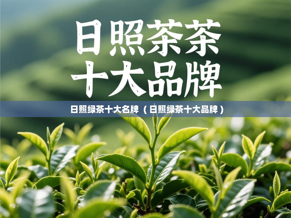 详细阅读: 日照绿茶十大名牌  ( 日照绿茶十大品牌 )  日照绿茶十大名牌  ( 日照绿茶十大品牌 )