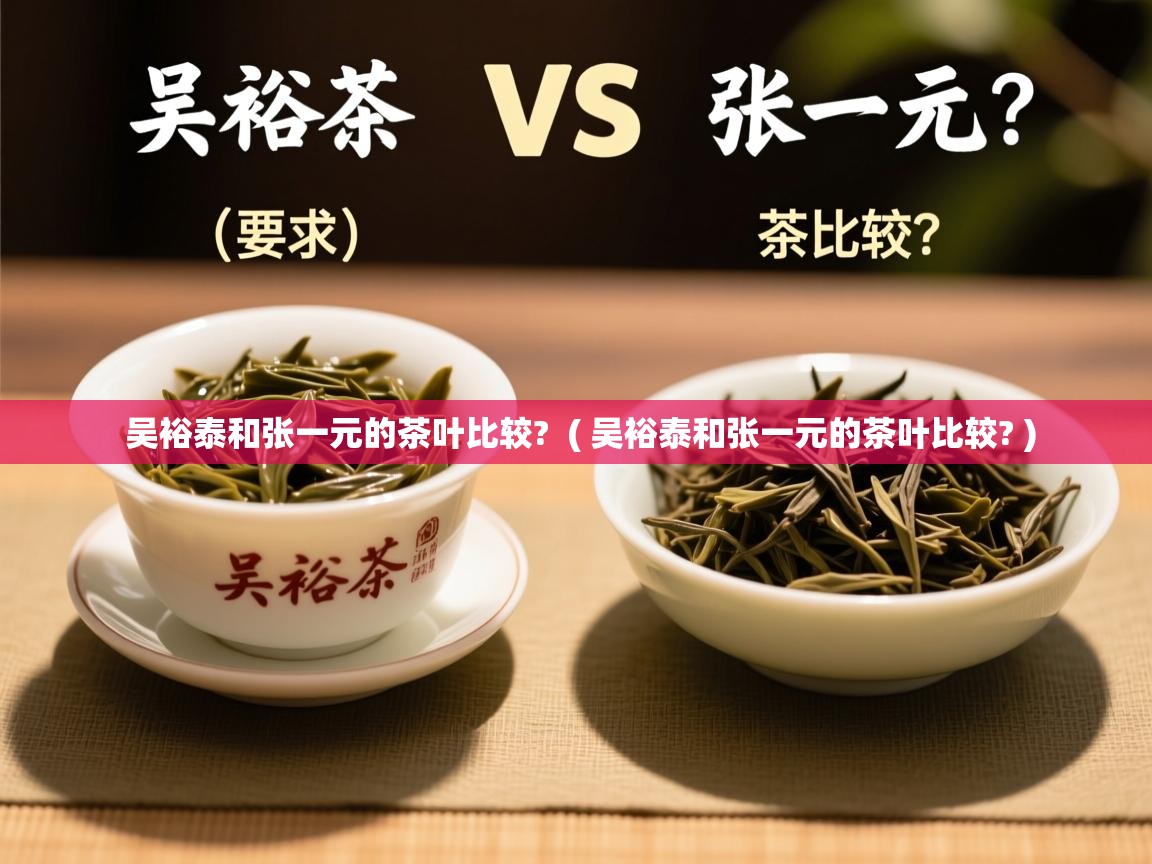  吴裕泰和张一元的茶叶比较?  ( 吴裕泰和张一元的茶叶比较? )
